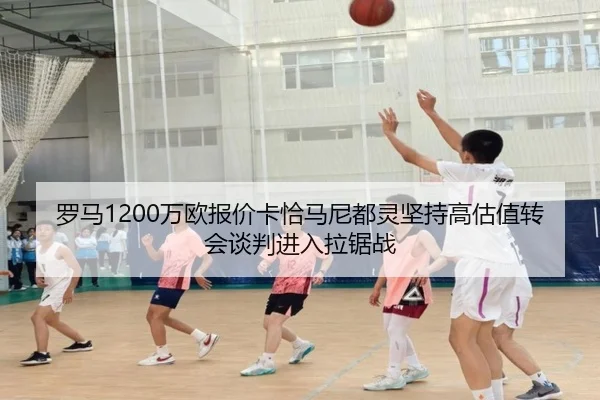 罗马1200万欧报价卡恰马尼都灵坚持高估值转会谈判进入拉锯战